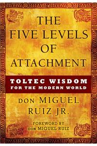 Five Levels of Attachment: Toltec Wisdom for the Modern World