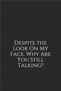 Despite the Look on My Face, Why Are You Still Talking?