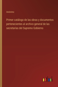 Primer catálogo de las obras y documentos pertenecientes al archivo general de las secretarías del Supremo Gobierno