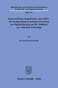 Aktienrechtlicher Kapitalschutz Nach Arug - Die Nachgrundung ALS Hybrides Instrument Zur Kapitalsicherung Und Ihr Verhaltnis Zur Verdeckten Sacheinlage