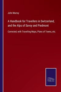 A Handbook for Travellers in Switzerland, and the Alps of Savoy and Piedmont