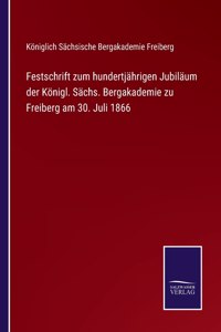 Festschrift zum hundertjährigen Jubiläum der Königl. Sächs. Bergakademie zu Freiberg am 30. Juli 1866