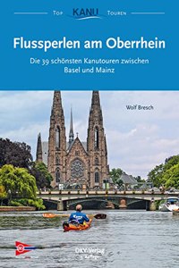Flussperlen am Oberrhein: Die 39 schonsten Kanutouren zwischen Basel und Mainz