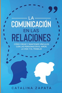 Comunicación en las Relaciones: Cómo Crear y Mantener Vínculos con las Personas en el Amor, la Vida y el Trabajo