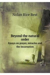 Beyond the Natural Order Essays on Prayer, Miracles and the Incarnation