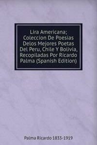 Lira Americana; Coleccion De Poesias Delos Mejores Poetas Del Peru, Chile Y Bolivia, Recopiladas Por Ricardo Palma (Spanish Edition)