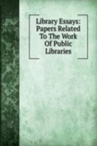 Library Essays: Papers Related To The Work Of Public Libraries
