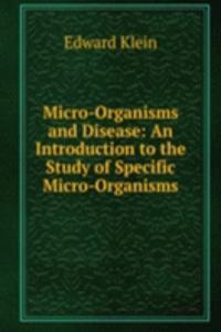 Micro-Organisms and Disease: An Introduction to the Study of Specific Micro-Organisms