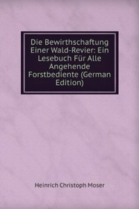 Die Bewirthschaftung Einer Wald-Revier: Ein Lesebuch Fur Alle Angehende Forstbediente (German Edition)