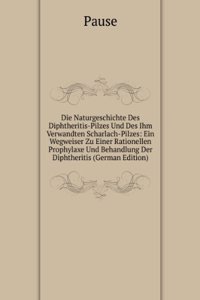 Die Naturgeschichte Des Diphtheritis-Pilzes Und Des Ihm Verwandten Scharlach-Pilzes: Ein Wegweiser Zu Einer Rationellen Prophylaxe Und Behandlung Der Diphtheritis (German Edition)