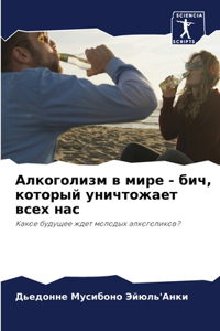 Алкоголизм в мире - бич, который уничтожает &#