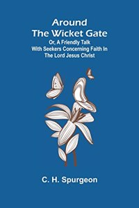Around the Wicket Gate; or, a friendly talk with seekers concerning faith in the Lord Jesus Christ
