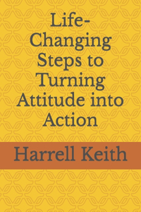 Life-Changing Steps to Turning Attitude into Action