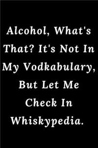 Alcohol, What's That? It's Not In My Vodkabulary, But Let Me Check In Whiskypedia.