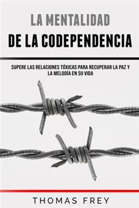 Mentalidad De La Codependencia - Supere las relaciones tóxicas para recuperar la paz y la melodía en su vida