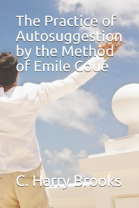 The Practice of Autosuggestion by the Method of Emile Coué (Illustrated)