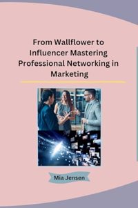 From Wallflower to Influencer Mastering Professional Networking in Marketing