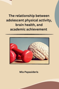 The relationship between adolescent physical activity, brain health, and academic achievement