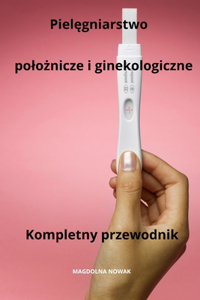 Pielegniarstwo poloznicze i ginekologiczne Kompletny przewodnik