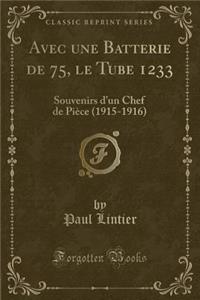 Avec Une Batterie de 75, Le Tube 1233: Souvenirs d'Un Chef de Piï¿½ce (1915-1916) (Classic Reprint)