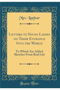Letters to Young Ladies on Their Entrance Into the World: To Which Are Added Sketches from Real Life (Classic Reprint)
