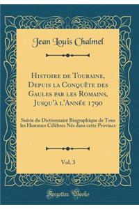 Histoire de Touraine, Depuis La Conquete Des Gaules Par Les Romains, Jusqu'a L'Annee 1790, Vol. 3: Suivie Du Dictionnaire Biographique de Tous Les Hommes Celebres NES Dans Cette Province (Classic Reprint)