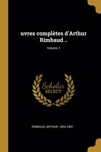 uvres complètes d'Arthur Rimbaud ..; Volume 1