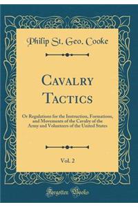 Cavalry Tactics, Vol. 2: Or Regulations for the Instruction, Formations, and Movements of the Cavalry of the Army and Volunteers of the United States (Classic Reprint)