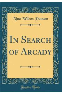 In Search of Arcady (Classic Reprint)