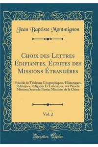 Choix des Lettres Édifiantes, Écrites des Missions Étrangéres, Vol. 2: Précédé de Tableaux Géographiques, Historiques, Politiques, Religieux Et Littéraires, des Pays de Mission; Seconde Partie; Missions de la Chine (Classic Reprint)