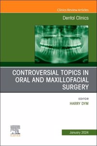 Controversial Topics in Oral and Maxillofacial Surgery, an Issue of Dental Clinics of North America