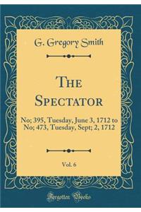 The Spectator, Vol. 6: No; 395, Tuesday, June 3, 1712 to No; 473, Tuesday, Sept; 2, 1712 (Classic Reprint)