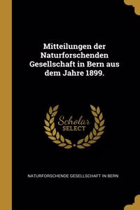 Mitteilungen Der Naturforschenden Gesellschaft in Bern Aus Dem Jahre 1899.