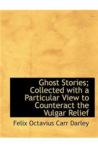 Ghost Stories; Collected with a Particular View to Counteract the Vulgar Relief