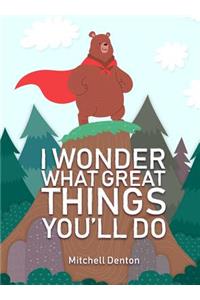 I Wonder What Great Things You'll Do