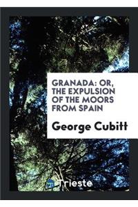 Granada, Or, the Expulsion of the Moors from Spain