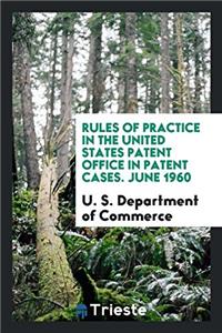 Rules of Practice in the United States Patent Office in Patent Cases. June 1960
