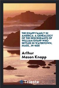 The Knapp Family in America: A Genealogy of the Descendants of William Knapp Who Settled in Watertown, Mass., in 1630: Including Also a Tabulated Pedigree, Paternal and Maternal, of Hiram Knapp