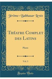 ThÃ©atre Complet Des Latins, Vol. 3: Plaute (Classic Reprint)