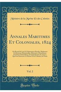 Annales Maritimes Et Coloniales, 1824, Vol. 2: Ou Recueil de Lois Et Ordonnances Royales, Réglemens Et Décisions Ministérielles, Mémoires, Observations Et Notices Particulières, Et Généralement de Tout ce Qui Peut Intéresser, la Marine Et les Colon