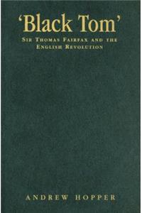 Black Tom: Sir Thomas Fairfax and the English Revolution