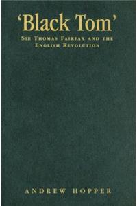 Black Tom: Sir Thomas Fairfax and the English Revolution