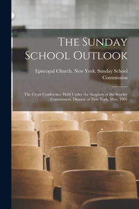 Sunday School Outlook; the Crypt Conference Held Under the Auspices of the Sunday Commission, Diocese of New York, May, 1901
