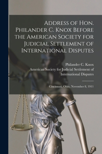 Address of Hon. Philander C. Knox Before the American Society for Judicial Settlement of International Disputes