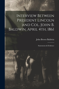 Interview Between President Lincoln and Col. John B. Baldwin, April 4th, 1861
