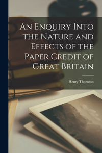 Enquiry Into the Nature and Effects of the Paper Credit of Great Britain