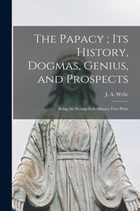 Papacy; its History, Dogmas, Genius, and Prospects