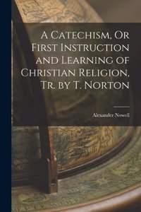Catechism, Or First Instruction and Learning of Christian Religion, Tr. by T. Norton