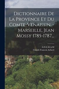 Dictionnaire De La Provence Et Du Comte-venaissin. - Marseille, Jean Mossy 1785-1787...