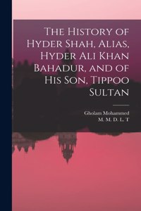 The History of Hyder Shah, Alias, Hyder Ali Khan Bahadur, and of His Son, Tippoo Sultan [microform]